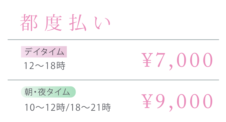 都度払い デイタイム(12~18時)¥7,000 朝・夜タイム(10~12時/18〜21時)¥9,000